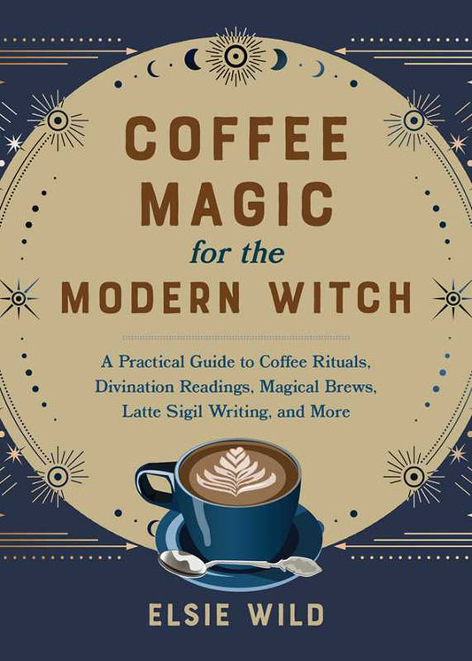 Coffee Magic for the Modern Witch by Elsie Wild: Paper Over Board; 192 pages / English